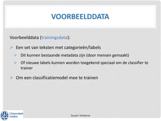 VOORBEELDDATA
Voorbeelddata (trainingsdata):
 Een set van teksten met categorieën/labels
 Dit kunnen bestaande metadata ...