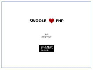 SWOOLE PHP
Ant
2018-03-30
 