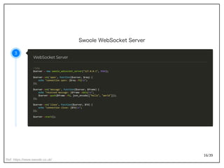 16/39
Swoole WebSocket Server
Ref: https://www.swoole.co.uk/
 