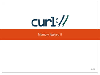 32/39
Memory leaking !!
 