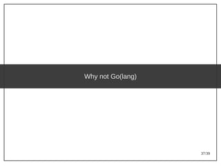 37/39
Why not Go(lang)
 