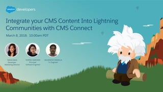 Integrate CMS Content into
Lightning Communities with CMS
Connect
8 March, 2018
 