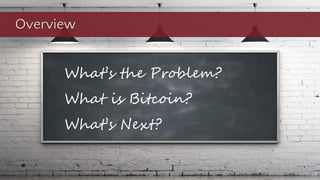 What’s the Problem?
What is Bitcoin?
What’s Next?