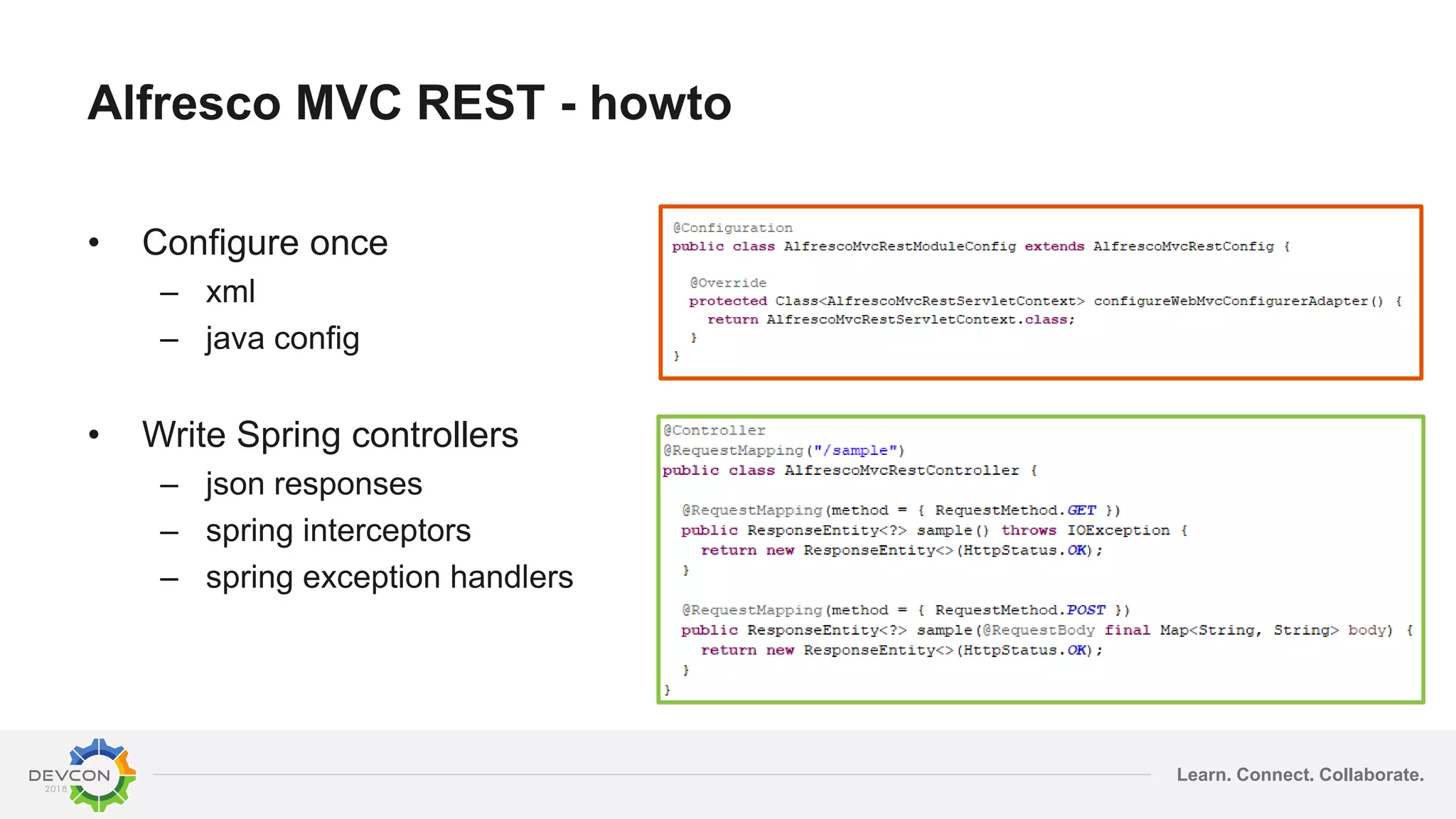 Learn. Connect. Collaborate.
Alfresco MVC REST - howto
• Configure once
– xml
– java config
• Write Spring controllers
– json responses
– spring interceptors
– spring exception handlers
 