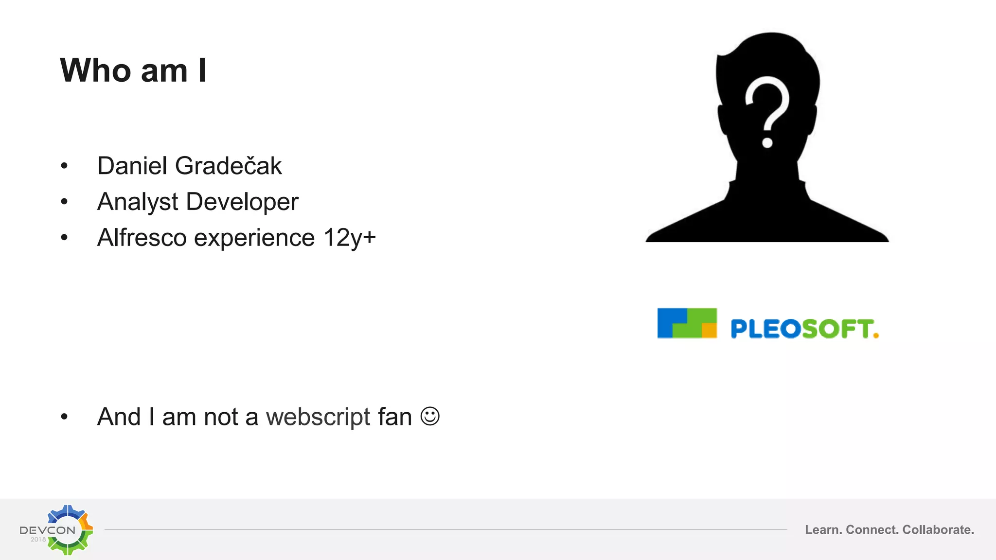 Learn. Connect. Collaborate.
Who am I
• Daniel Gradečak
• Analyst Developer
• Alfresco experience 12y+
• And I am not a webscript fan 
 