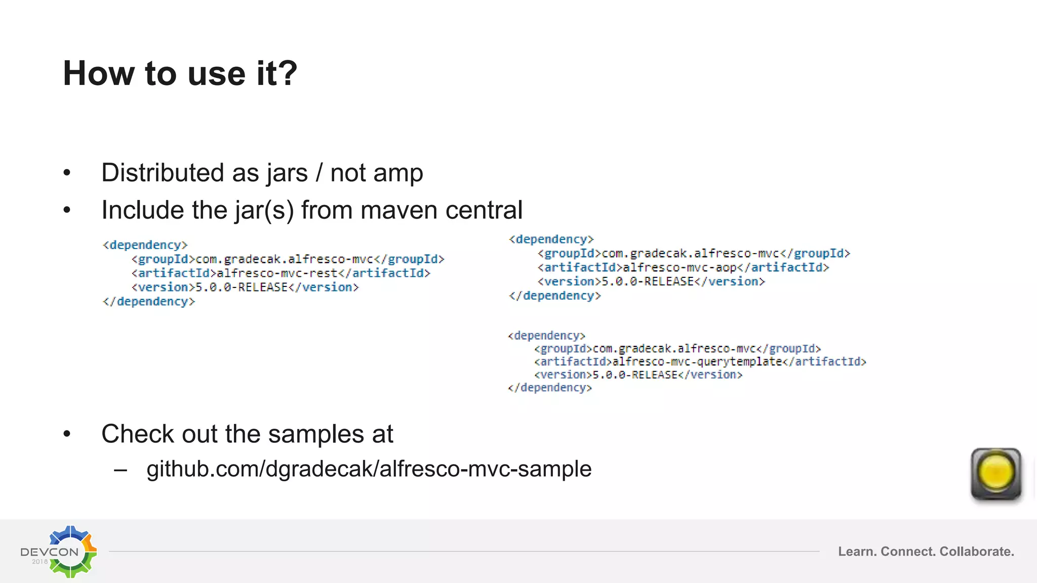 Learn. Connect. Collaborate.
How to use it?
• Distributed as jars / not amp
• Include the jar(s) from maven central
• Check out the samples at
– github.com/dgradecak/alfresco-mvc-sample
 