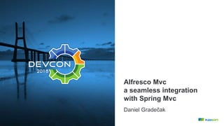 Alfresco Mvc
a seamless integration
with Spring Mvc
Daniel Gradečak
 