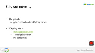 Learn. Connect. Collaborate.
Find out more …
• On github
– github.com/dgradecak/alfresco-mvc
• Or ping me at
– daniel@pleosoft.com
– Twitter @gradecak
– irc: dgradecak
 