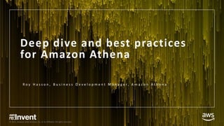 © 2017, Amazon Web Services, Inc. or its Affiliates. All rights reserved.
Deep dive and best practices
for Amazon Athena
R o y H a s s o n , B u s i n e s s D e v e l o p m e n t M a n a g e r , A m a z o n A t h e n a
 