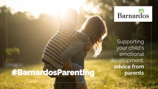 #BarnardosParenting
1
Supporting
your child’s
emotional
development:
advice from
parents
 