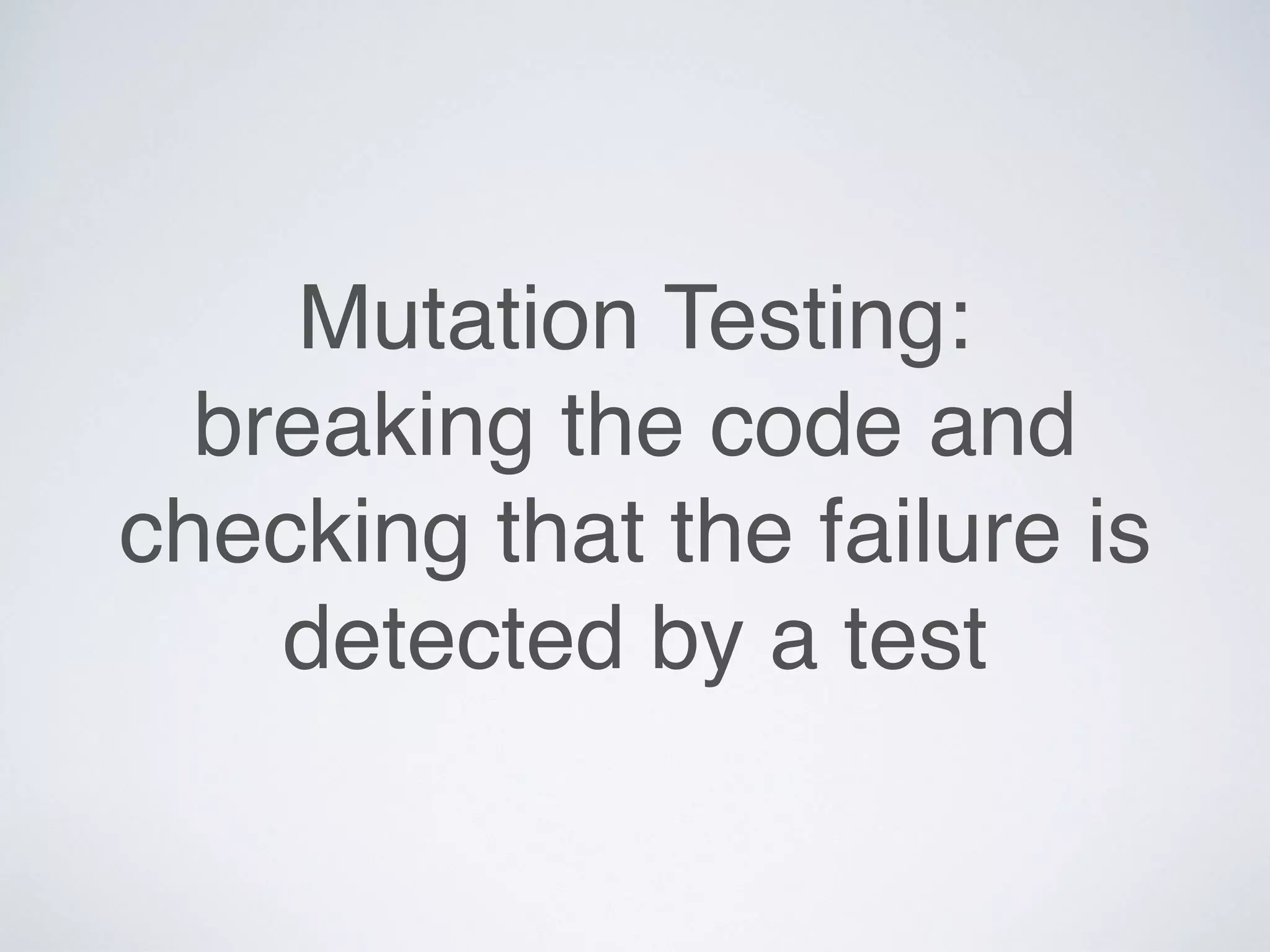 Mutation Testing:
breaking the code and
checking that the failure is
detected by a test
 