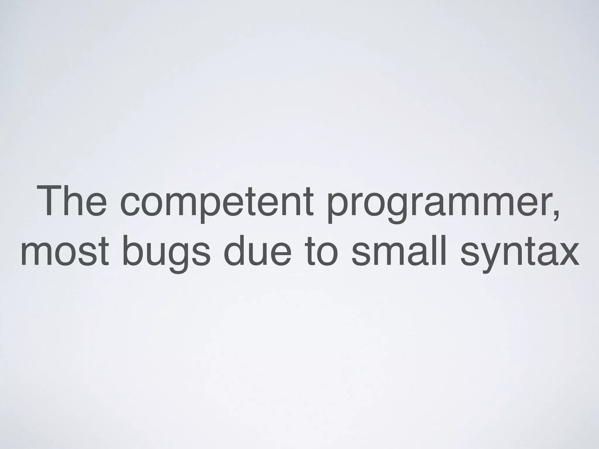 The competent programmer,
most bugs due to small syntax
 