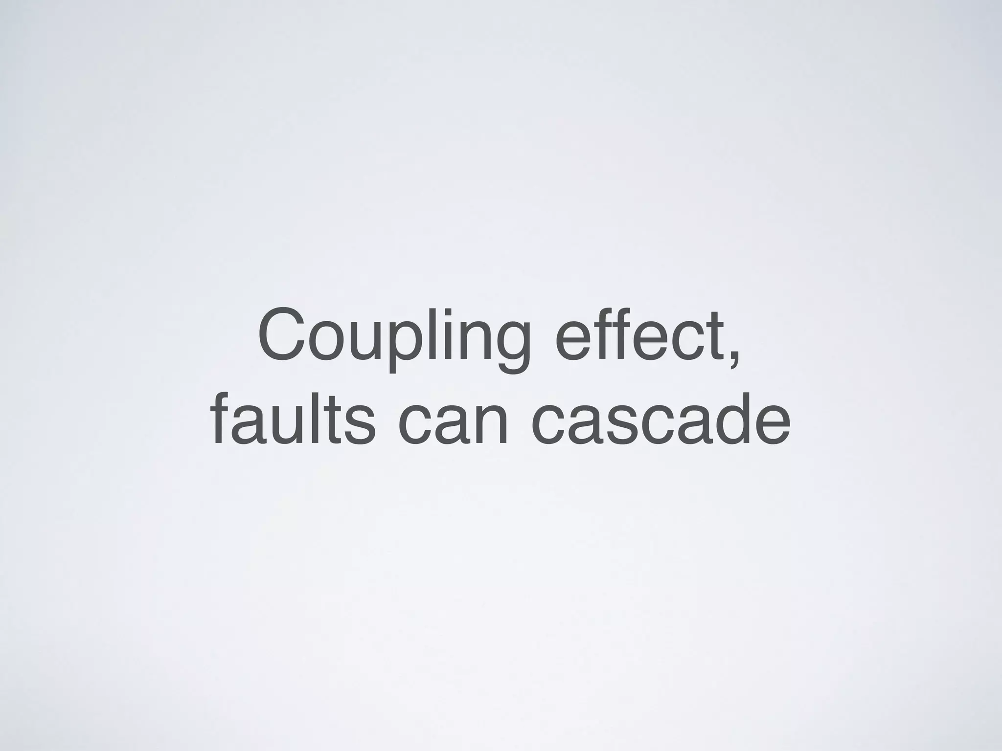 Coupling effect,
faults can cascade
 