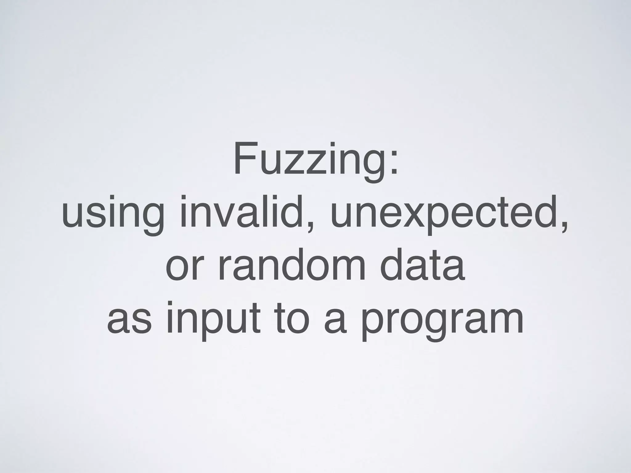 Fuzzing:
using invalid, unexpected,
or random data
as input to a program
 