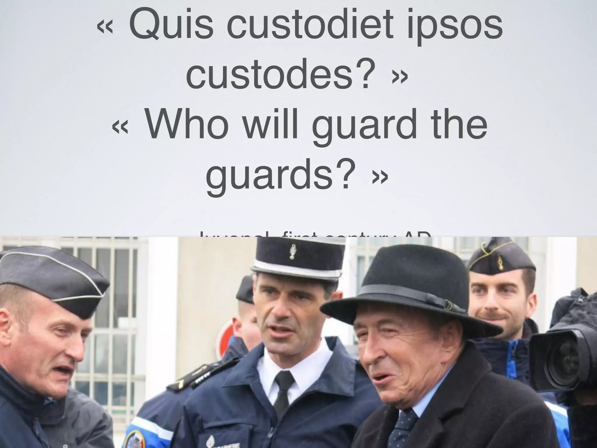 « Quis custodiet ipsos
custodes? »
« Who will guard the
guards? »
— Juvenal, ﬁrst century AD
 