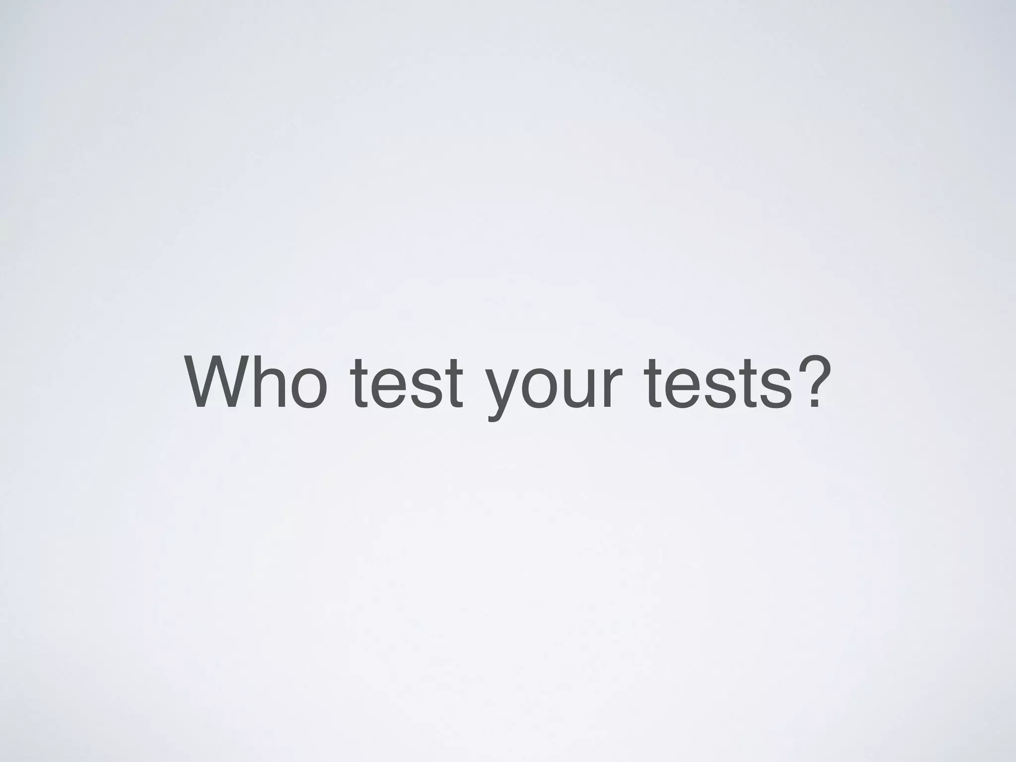 Who test your tests?
 