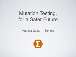 Mutation Testing,
for a Safer Future
Mathieu Godart – Sêmeia
 
