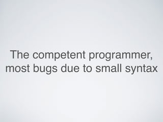 The competent programmer,
most bugs due to small syntax
 