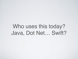 Who uses this today?
Java, Dot Net… Swift?
 