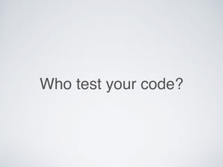 Who test your code?
 