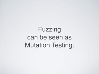 Fuzzing
can be seen as
Mutation Testing.
 