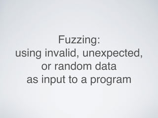 Fuzzing:
using invalid, unexpected,
or random data
as input to a program
 