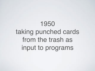 1950
taking punched cards
from the trash as
input to programs
 