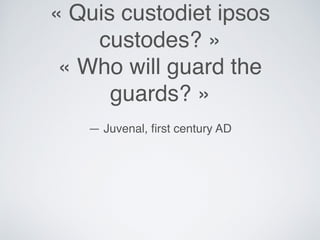 « Quis custodiet ipsos
custodes? »
« Who will guard the
guards? »
— Juvenal, ﬁrst century AD
 