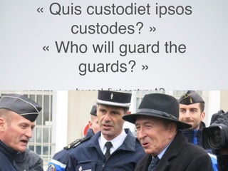 « Quis custodiet ipsos
custodes? »
« Who will guard the
guards? »
— Juvenal, ﬁrst century AD
 