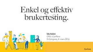 Enkel og eﬀektiv
brukerteﬆing.
Ida Aalen
CPO i Confrere
D-Congress, 8. mars 2016
 