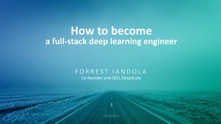 deepscale.ai
F O R R E S T 	
   I A N D O L A
Co-­‐founder	
  and	
  CEO,	
  DeepScale
How	
  to	
  become
a	
  full-­‐stack	
  deep	
  learning	
  engineer
 