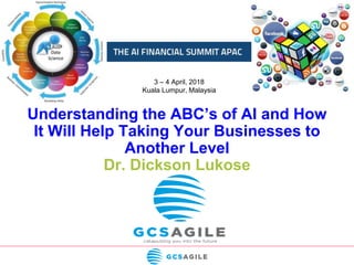 Understanding the ABC’s of AI and How
It Will Help Taking Your Businesses to
Another Level
Dr. Dickson Lukose
3 – 4 April, 2018
Kuala Lumpur, Malaysia
 