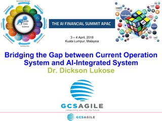 Bridging the Gap between Current Operation
System and AI-Integrated System
Dr. Dickson Lukose
3 – 4 April, 2018
Kuala Lumpur, Malaysia
 