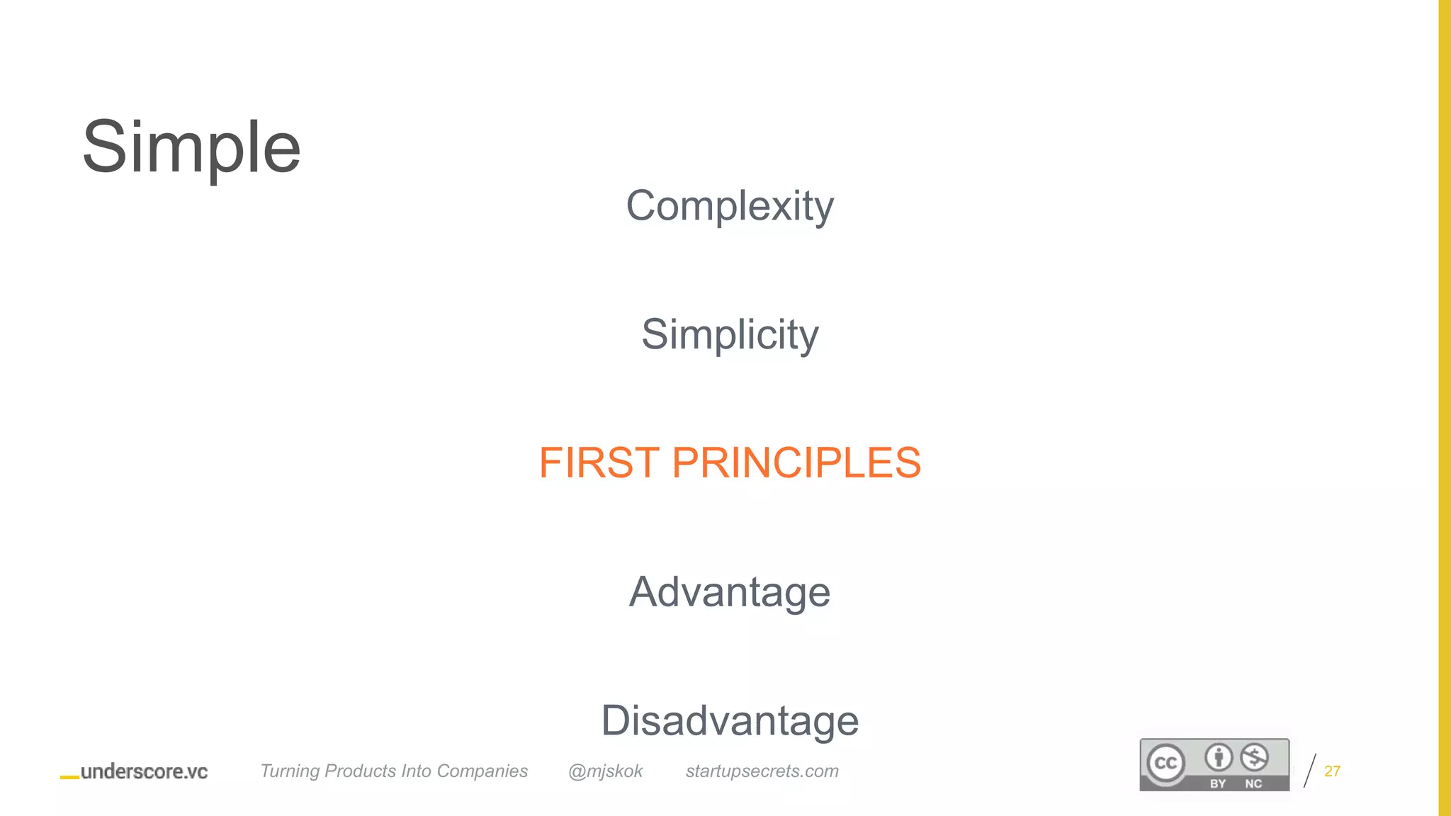 Proprietary and Confidential
Simple
Complexity
Simplicity
FIRST PRINCIPLES
Advantage
Disadvantage
@mjskok startupsecrets.comTurning Products Into Companies 27
 