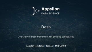 Dash
Appsilon tech talks | Damian | 04/04/2018
Overview of Dash framework for building dashboards
 
