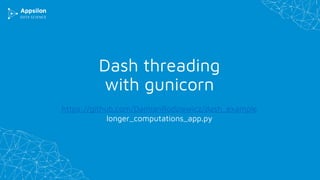 Dash threading
with gunicorn
https://github.com/DamianRodziewicz/dash_example
longer_computations_app.py
 