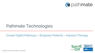 DayOne Conference, Basel, 11.04.2018
Pathmate Technologies
Create Digital Pathways – Empower Patients – Improve Therapy
 