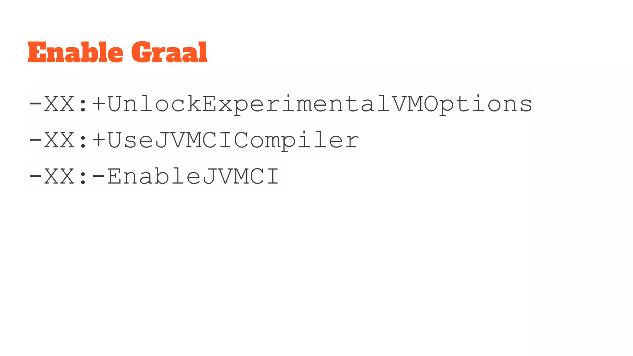 Enable Graal
-XX:+UnlockExperimentalVMOptions
-XX:+UseJVMCICompiler
-XX:-EnableJVMCI
 