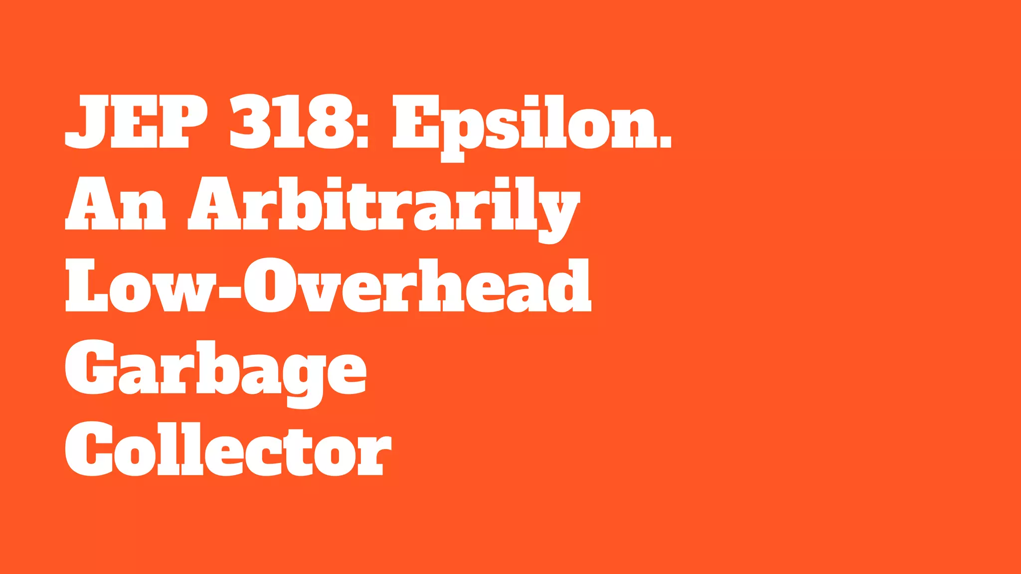 JEP 318: Epsilon.
An Arbitrarily
Low-Overhead
Garbage
Collector
 