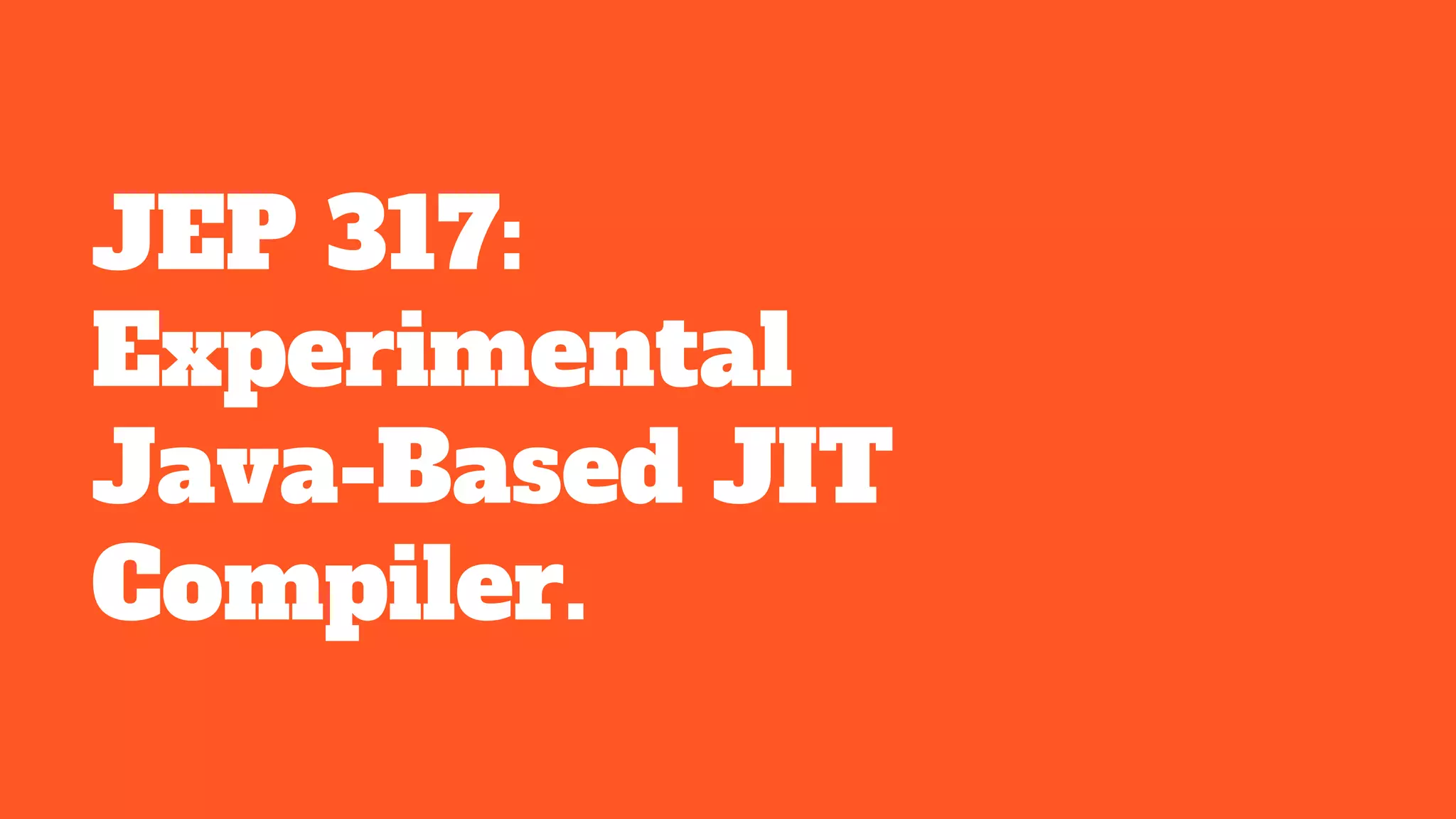 JEP 317:
Experimental
Java-Based JIT
Compiler.
 