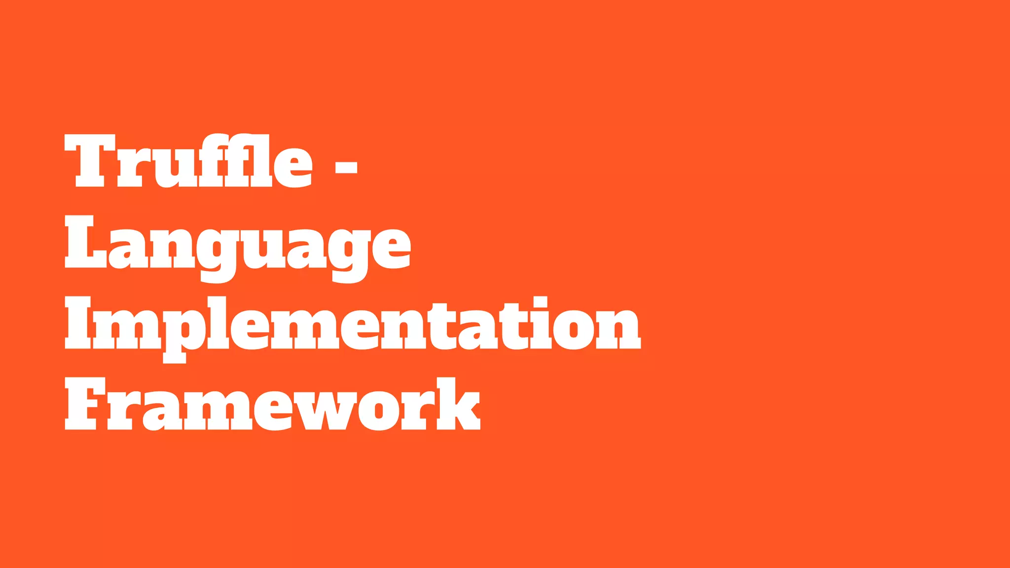 Truffle -
Language
Implementation
Framework
 