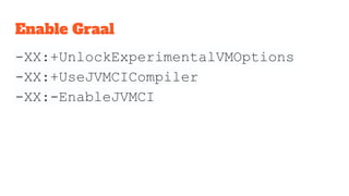 Enable Graal
-XX:+UnlockExperimentalVMOptions
-XX:+UseJVMCICompiler
-XX:-EnableJVMCI
 