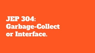 JEP 304:
Garbage-Collect
or Interface.
 