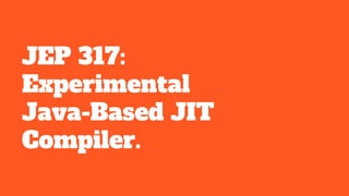 JEP 317:
Experimental
Java-Based JIT
Compiler.
 