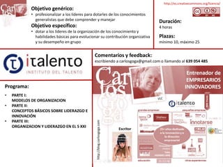 Programa:
• PARTE I:
MODELOS DE ORGANIZACION
• PARTE II:
CONCEPTOS BÁSICOS SOBRE LIDERAZGO E
INNOVACIÓN
• PARTE III:
ORGAN...