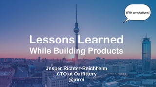Lessons Learned
While Building Products
Jesper Richter-Reichhelm
CTO at Outfittery
@jrirei
With annotations!
 