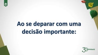 Ao se deparar com uma
decisão importante:
 