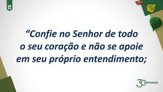 “Confie no Senhor de todo
o seu coração e não se apoie
em seu próprio entendimento;
 