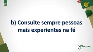 b) Consulte sempre pessoas
mais experientes na fé
 