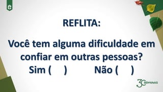 REFLITA:
Você tem alguma dificuldade em
confiar em outras pessoas?
Sim ( ) Não ( )
 